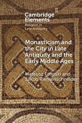 Monasticism and the City in Late Antiquity and the Early Middle Ages - Mateusz Fafinski,Jakob Riemenschneider - cover