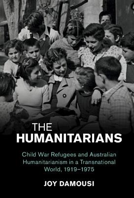 The Humanitarians: Child War Refugees and Australian Humanitarianism in a Transnational World, 1919–1975 - Joy Damousi - cover