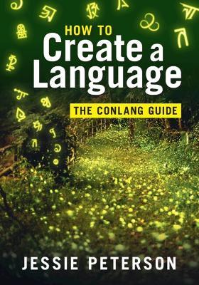 How to Create a Language: The Conlang Guide - Jessie Peterson - cover