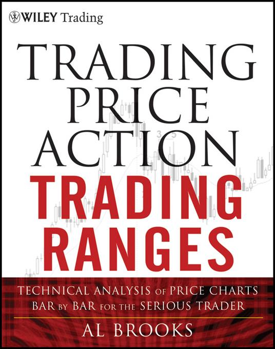 Trading Price Action Trading Ranges: Technical Analysis of Price Charts Bar by Bar for the Serious Trader - Al Brooks - cover
