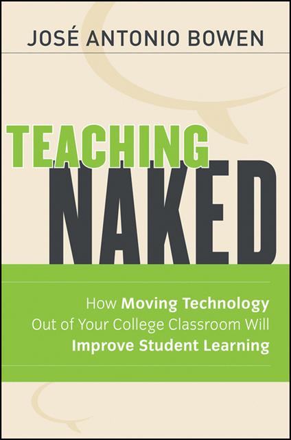 Teaching Naked: How Moving Technology Out of Your College Classroom Will Improve Student Learning - Jose Antonio Bowen - cover