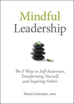 Mindful Leadership: The 9 Ways to Self-Awareness, Transforming Yourself, and Inspiring Others - Maria Gonzalez - cover