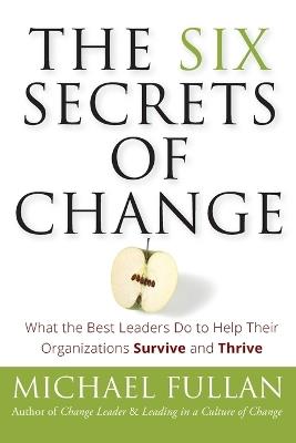 The Six Secrets of Change: What the Best Leaders Do to Help Their Organizations Survive and Thrive - Michael Fullan - cover