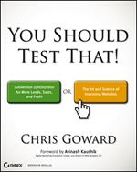 You Should Test That: Conversion Optimization for More Leads, Sales and Profit or The Art and Science of Optimized Marketing