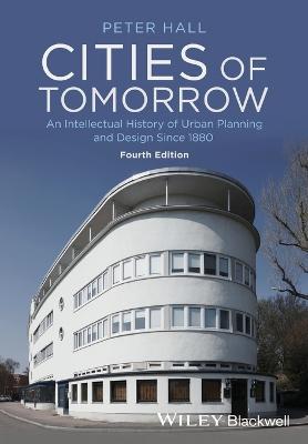 Cities of Tomorrow - An Intellectual History of Urban Planning and Design Since 1880 4e - P Hall - cover