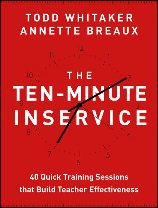 The Ten-Minute Inservice: 40 Quick Training Sessions that Build Teacher Effectiveness - Todd Whitaker,Annette Breaux - cover
