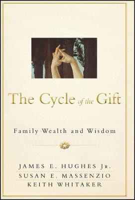 The Cycle of the Gift: Family Wealth and Wisdom - James E. Hughes,Susan E. Massenzio,Keith Whitaker - cover