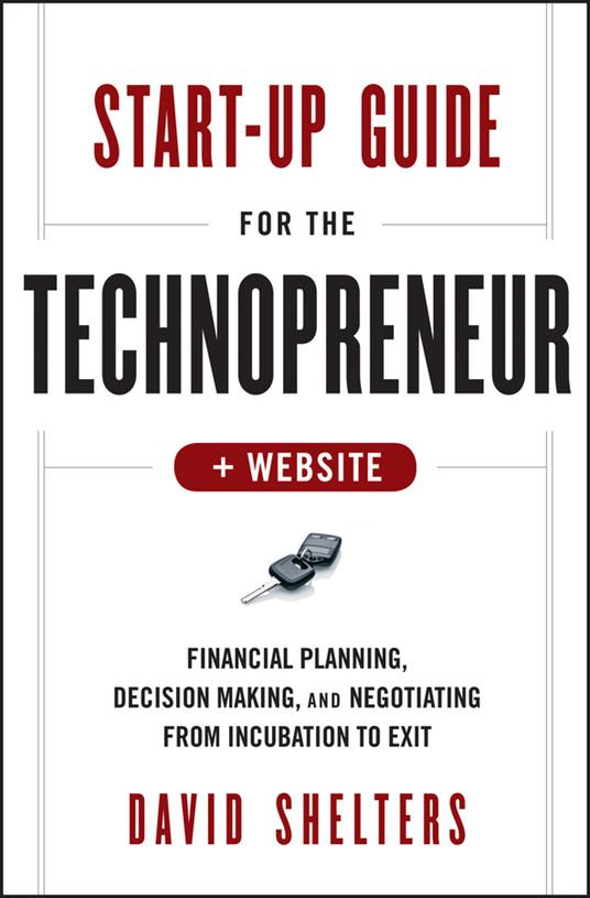 Start-Up Guide for the Technopreneur + Website: Financial Planning Decision Making and Negotiating from Incubation to Exit