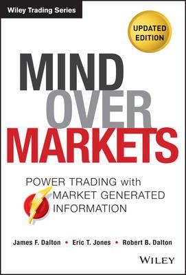 Mind Over Markets: Power Trading with Market Generated Information, Updated Edition - James F. Dalton,Eric T. Jones,Robert B. Dalton - cover
