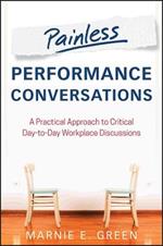 Painless Performance Conversations: A Practical Approach to Critical Day-to-Day Workplace Discussions