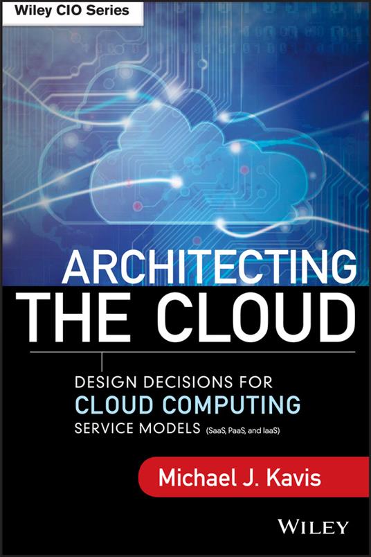 Architecting the Cloud: Design Decisions for Cloud Computing Service Models (SaaS, PaaS, and IaaS) - Michael J. Kavis - cover