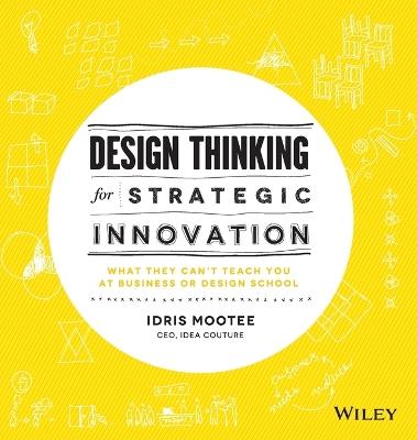 Design Thinking for Strategic Innovation: What They Can't Teach You at Business or Design School - Idris Mootee - cover
