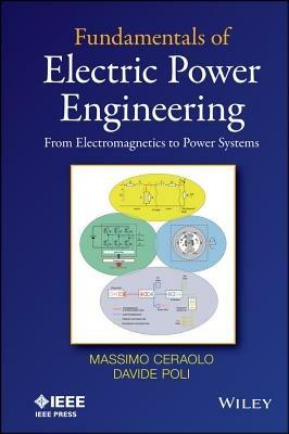 Fundamentals of Electric Power Engineering: From Electromagnetics to Power Systems - Massimo Ceraolo,Davide Poli - cover