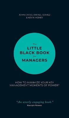 The Little Black Book for Managers: How to Maximize Your Key Management Moments of Power - John Cross,Rafael Gomez,Kevin Money - cover