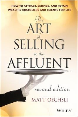 The Art of Selling to the Affluent: How to Attract, Service, and Retain Wealthy Customers and Clients for Life - Matt Oechsli - cover