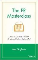 The PR Masterclass: How to develop a public relations strategy that works! - Alex Singleton - cover
