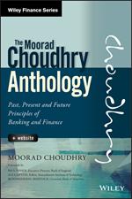 The Moorad Choudhry Anthology, + Website: Past, Present and Future Principles of Banking and Finance