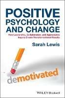 Positive Psychology and Change: How Leadership, Collaboration, and Appreciative Inquiry Create Transformational Results - Sarah Lewis - cover