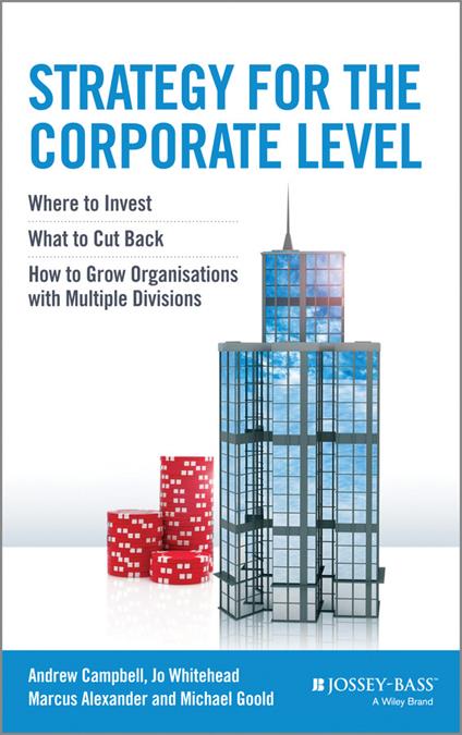 Strategy for the Corporate Level: Where to Invest, What to Cut Back and How to Grow Organisations with Multiple Divisions - Andrew Campbell,Michael Goold,Marcus Alexander - cover