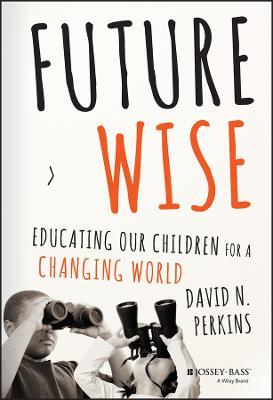Future Wise: Educating Our Children for a Changing World - David Perkins - cover