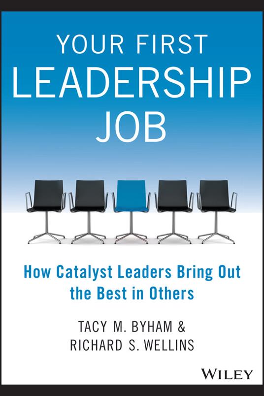 Your First Leadership Job: How Catalyst Leaders Bring Out the Best in Others - Tacy M. Byham,Richard S. Wellins - cover