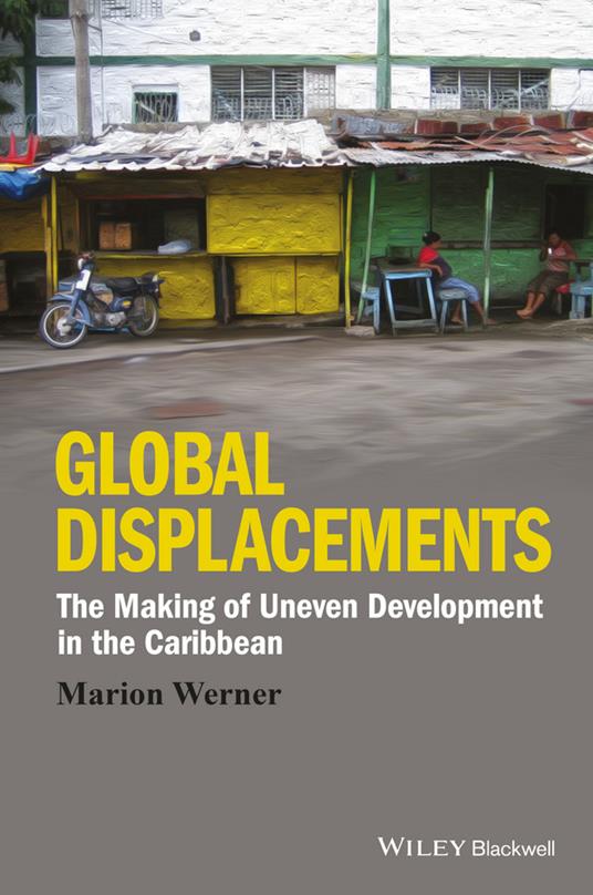 Global Displacements: The Making of Uneven Development in the Caribbean - Marion Werner - cover