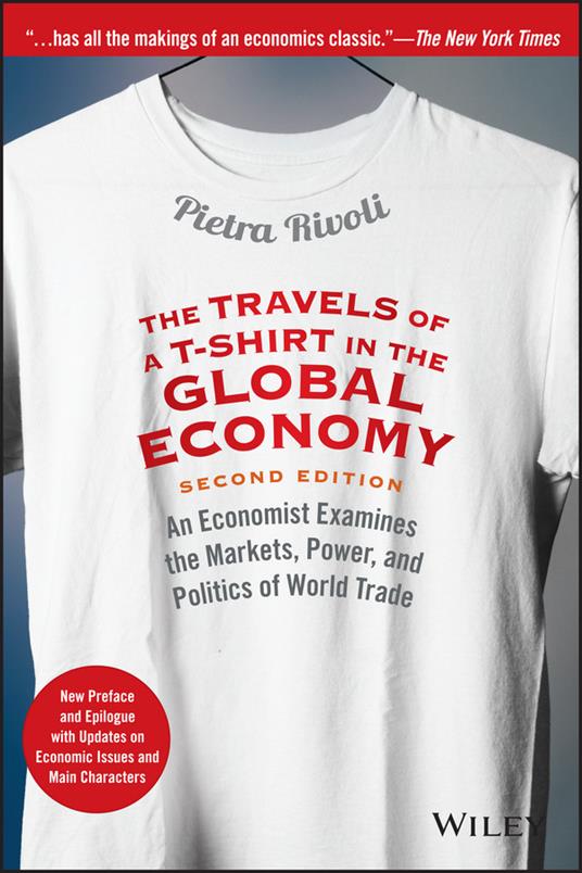 The Travels of a T-Shirt in the Global Economy: An Economist Examines the Markets, Power, and Politics of World Trade. New Preface and Epilogue with Updates on Economic Issues and Main Characters - Pietra Rivoli - cover