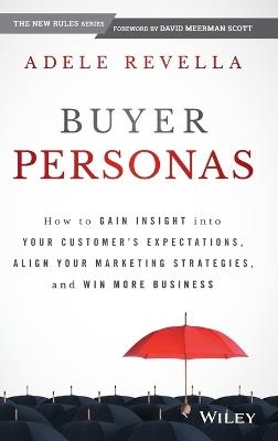 Buyer Personas: How to Gain Insight into your Customer's Expectations, Align your Marketing Strategies, and Win More Business - Adele Revella - cover