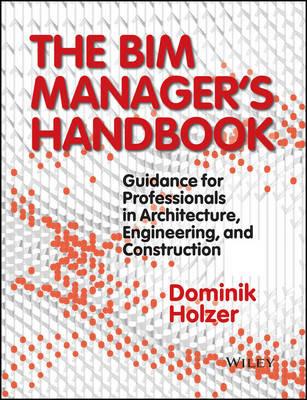 The BIM Manager's Handbook: Guidance for Professionals in Architecture, Engineering, and Construction - Dominik Holzer - cover