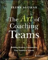 The Art of Coaching Teams: Building Resilient Communities that Transform Schools - Elena Aguilar - cover