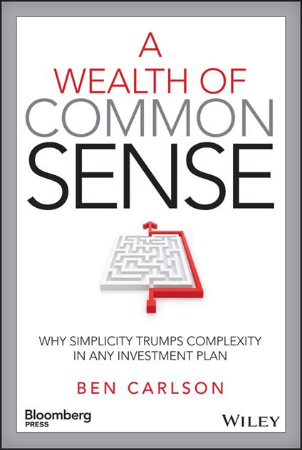 A Wealth of Common Sense: Why Simplicity Trumps Complexity in Any Investment Plan - Ben Carlson - cover