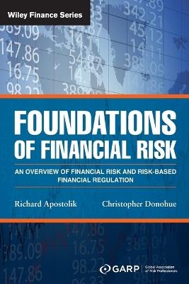 Foundations of Financial Risk: An Overview of Financial Risk and Risk-based Financial Regulation - GARP (Global Association of Risk Professionals),Richard Apostolik,Christopher Donohue - cover