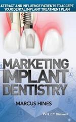 Marketing Implant Dentistry: Attract and Influence Patients to Accept Your Dental Implant Treatment Plan