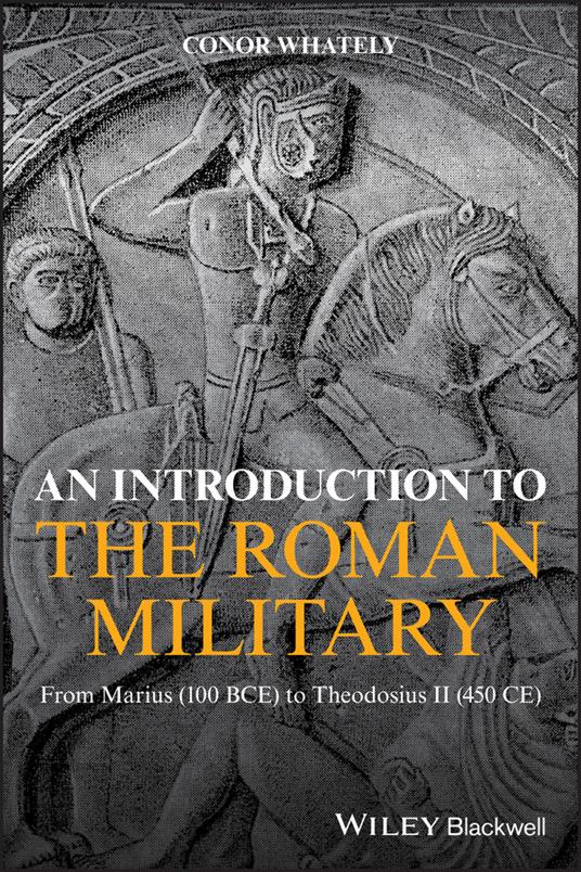 An Introduction to the Roman Military: From Marius (100 BCE) to Theodosius II (450 CE) - Conor Whately - cover