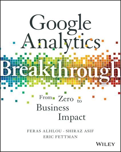 Google Analytics Breakthrough: From Zero to Business Impact - Feras Alhlou,Shiraz Asif,Eric Fettman - cover