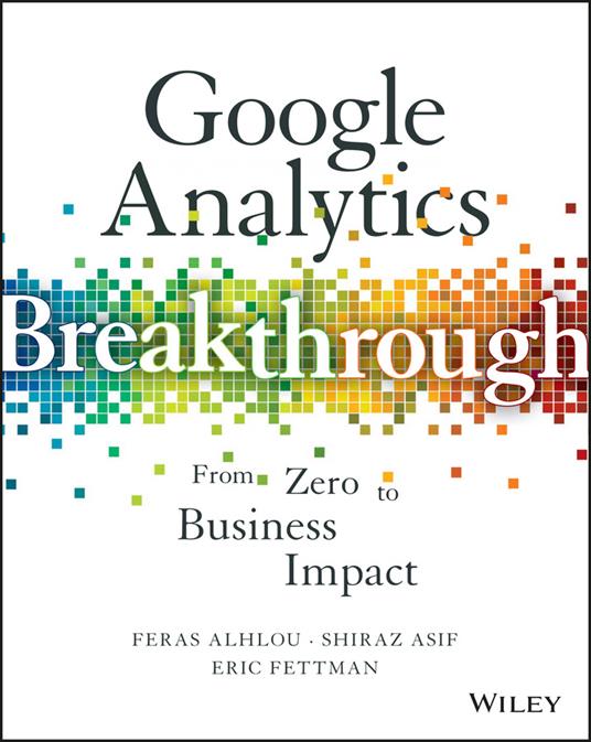 Google Analytics Breakthrough: From Zero to Business Impact - Feras Alhlou,Shiraz Asif,Eric Fettman - cover