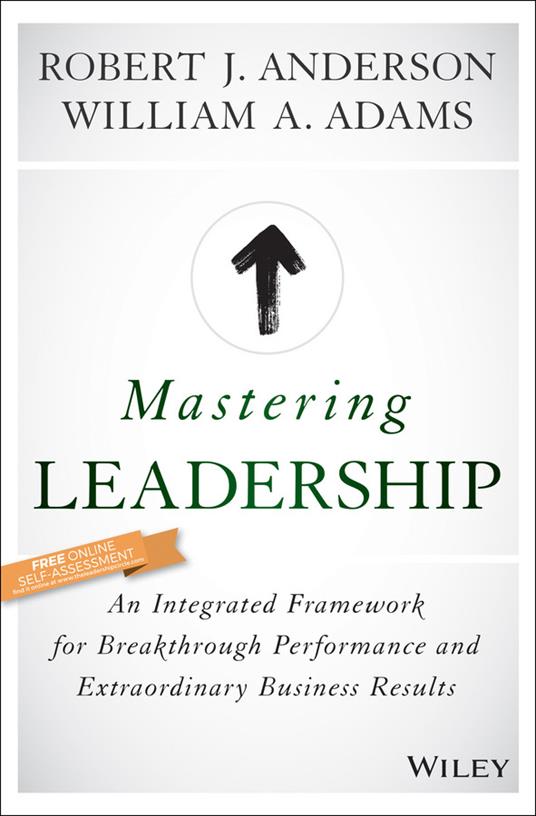 Mastering Leadership: An Integrated Framework for Breakthrough Performance and Extraordinary Business Results - Robert J. Anderson,William A. Adams - cover