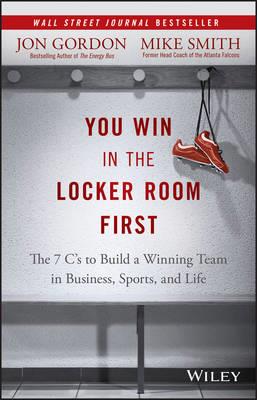 You Win in the Locker Room First: The 7 C's to Build a Winning Team in Business, Sports, and Life - Mike Smith,Jon Gordon - cover