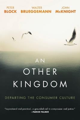 An Other Kingdom: Departing the Consumer Culture - Peter Block,Walter Brueggemann,John McKnight - cover