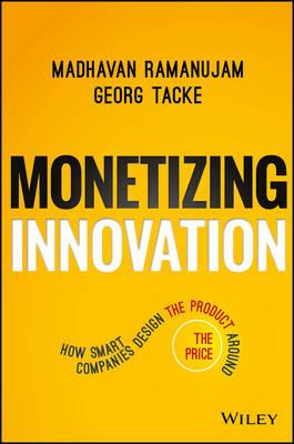 Monetizing Innovation: How Smart Companies Design the Product Around the Price - Madhavan Ramanujam,Georg Tacke - cover