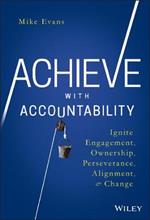Achieve with Accountability: Ignite Engagement, Ownership, Perseverance, Alignment, and Change