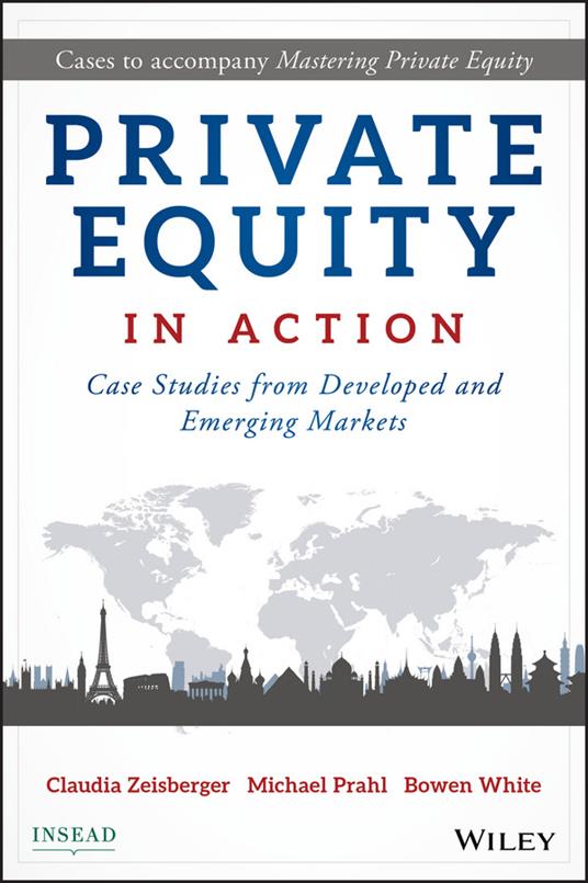 Private Equity in Action: Case Studies from Developed and Emerging Markets - Claudia Zeisberger,Michael Prahl,Bowen White - cover