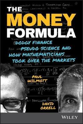 The Money Formula: Dodgy Finance, Pseudo Science, and How Mathematicians Took Over the Markets - Paul Wilmott,David Orrell - cover
