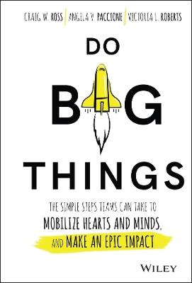 Do Big Things: The Simple Steps Teams Can Take to Mobilize Hearts and Minds, and Make an Epic Impact - Craig Ross,Angela V. Paccione,Victoria L. Roberts - cover
