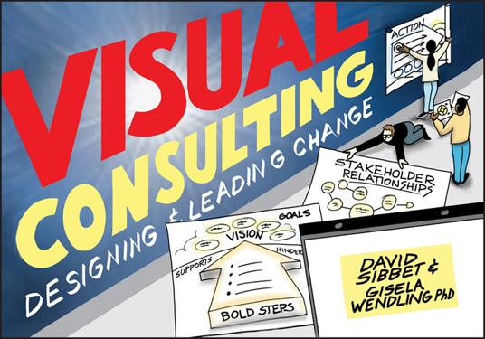 Visual Consulting: Designing and Leading Change - David Sibbet,Gisela Wendling - cover