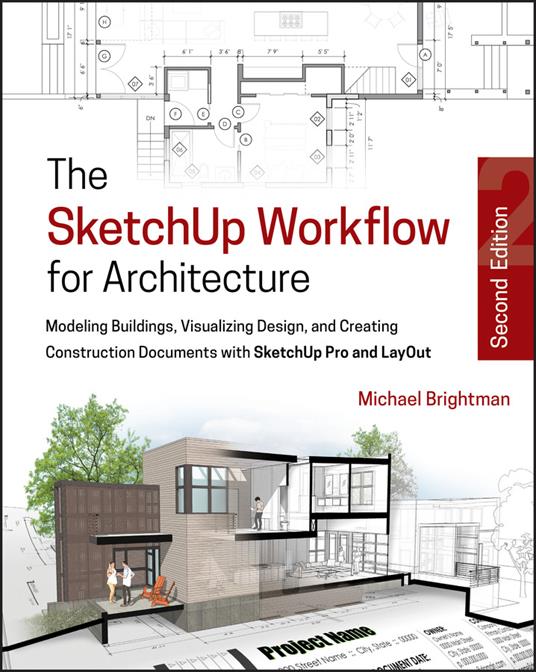 The SketchUp Workflow for Architecture: Modeling Buildings, Visualizing Design, and Creating Construction Documents with SketchUp Pro and LayOut - Michael Brightman - cover