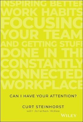 Can I Have Your Attention?: Inspiring Better Work Habits, Focusing Your Team, and Getting Stuff Done in the Constantly Connected Workplace - Curt Steinhorst - cover
