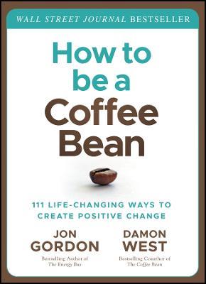How to be a Coffee Bean: 111 Life-Changing Ways to Create Positive Change - Jon Gordon,Damon West - cover