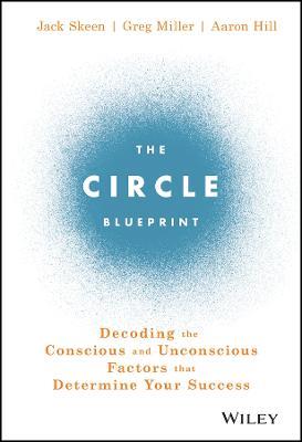 The Circle Blueprint: Decoding the Conscious and Unconscious Factors that Determine Your Success - Jack Skeen,Greg Miller,Aaron Hill - cover