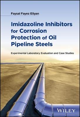 Imidazoline Inhibitors for Corrosion Protection of Oil Pipeline Steels: Experimental Laboratory Evaluation and Case Studies - Faysal Fayez Eliyan - cover